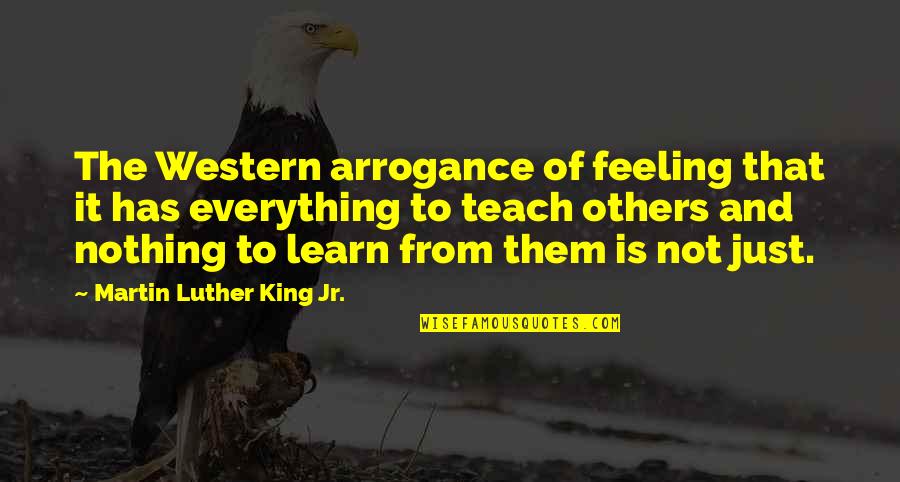 Learn And Teach Quotes By Martin Luther King Jr.: The Western arrogance of feeling that it has