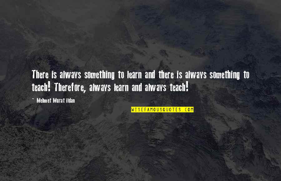 Learn And Teach Quotes By Mehmet Murat Ildan: There is always something to learn and there