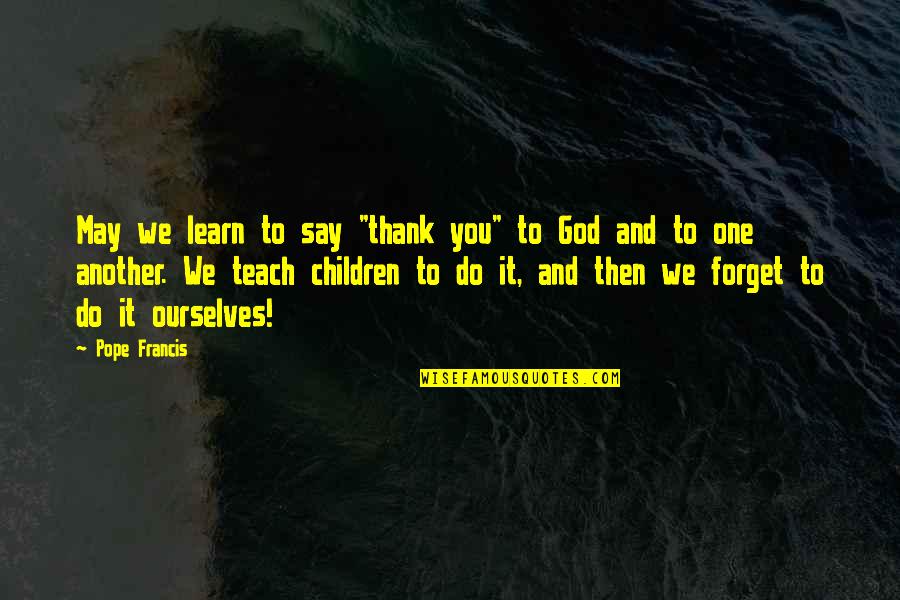 Learn And Teach Quotes By Pope Francis: May we learn to say "thank you" to