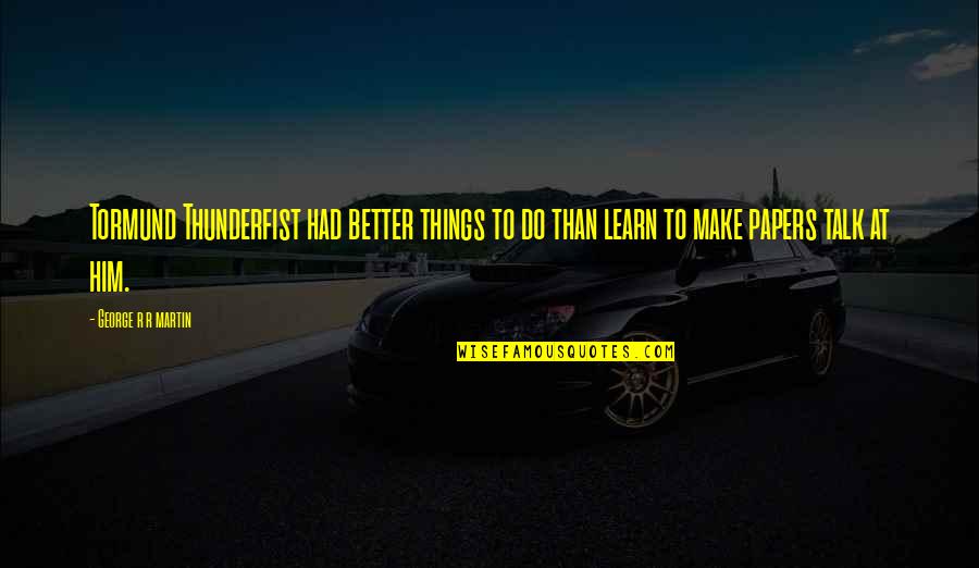 Learn Better Do Better Quotes By George R R Martin: Tormund Thunderfist had better things to do than Learn Better Do Better Quotes By George R R Martin: Tormund Thunderfist had better things to do than