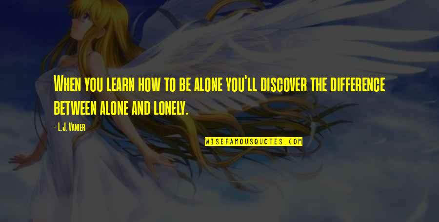 Learn Discover Quotes By L.J. Vanier: When you learn how to be alone you'll