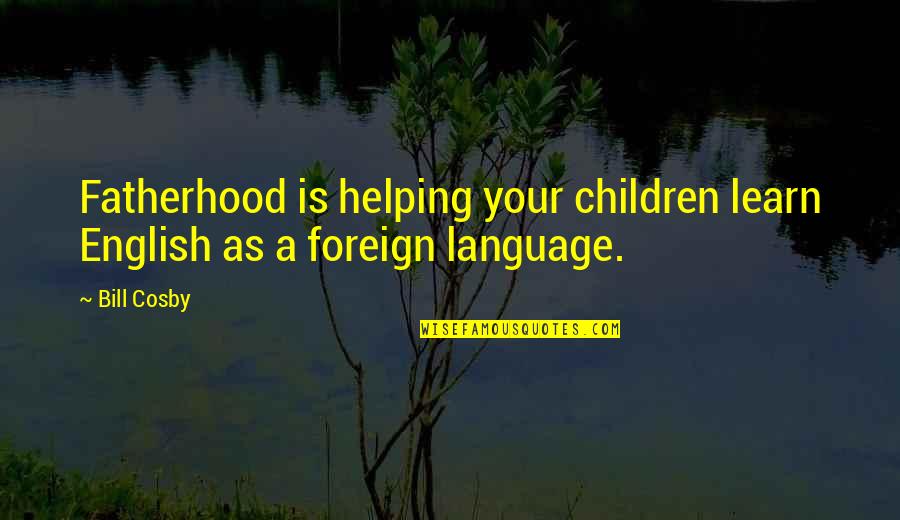 Learn English Quotes By Bill Cosby: Fatherhood is helping your children learn English as