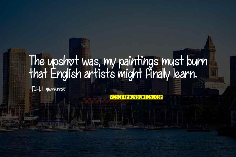 Learn English Quotes By D.H. Lawrence: The upshot was, my paintings must burn that