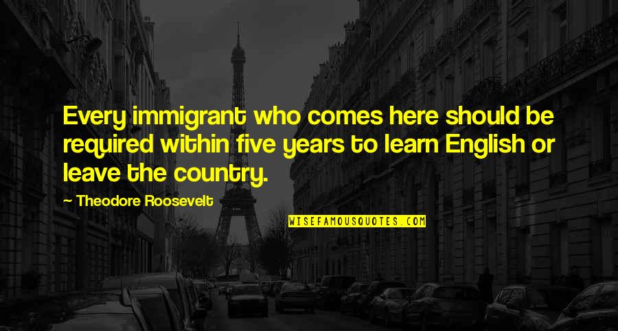 Learn English Quotes By Theodore Roosevelt: Every immigrant who comes here should be required