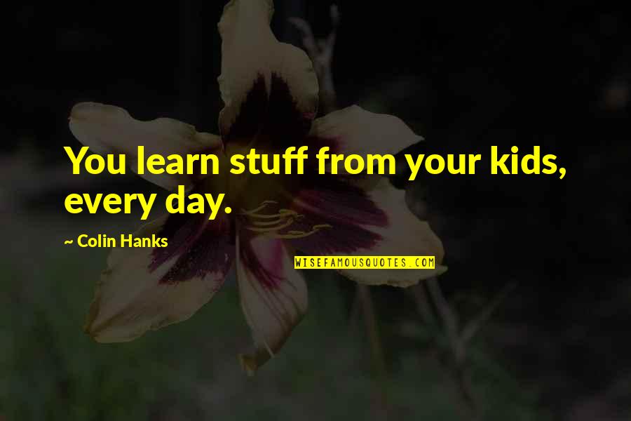 Learn Every Day Quotes By Colin Hanks: You learn stuff from your kids, every day. Learn Every Day Quotes By Colin Hanks: You learn stuff from your kids, every day.