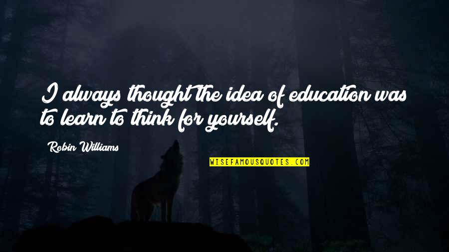 Learn For Yourself Quotes By Robin Williams: I always thought the idea of education was