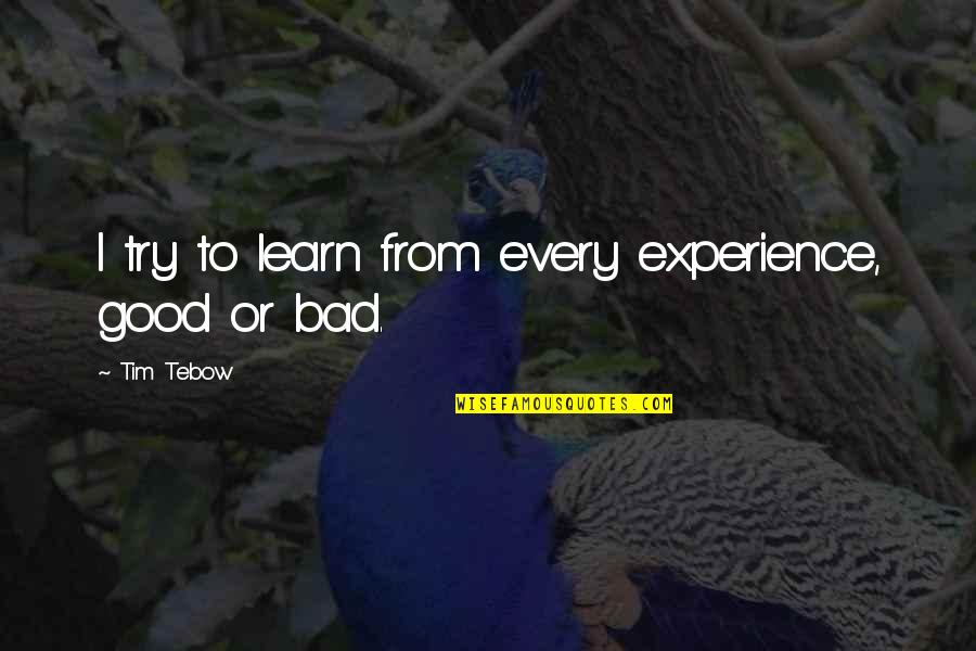 Learn From Bad Experience Quotes By Tim Tebow: I try to learn from every experience, good