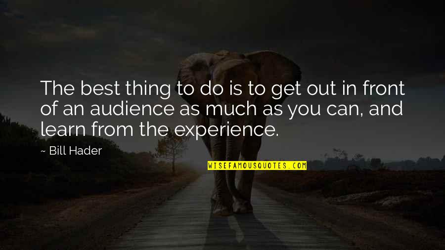 Learn From Experience Quotes By Bill Hader: The best thing to do is to get
