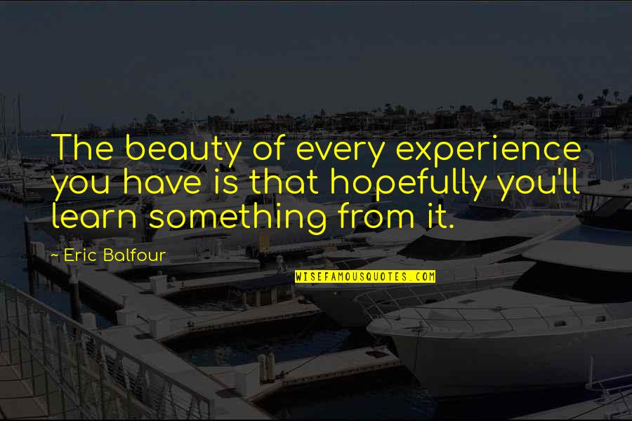 Learn From Experience Quotes By Eric Balfour: The beauty of every experience you have is