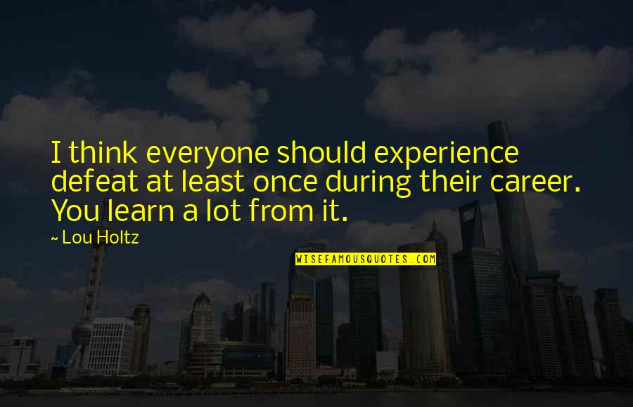 Learn From Experience Quotes By Lou Holtz: I think everyone should experience defeat at least