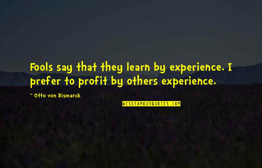 Learn From Experience Quotes By Otto Von Bismarck: Fools say that they learn by experience. I