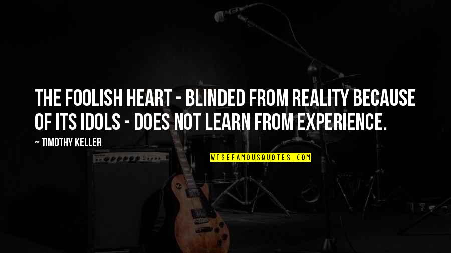 Learn From Experience Quotes By Timothy Keller: The foolish heart - blinded from reality because
