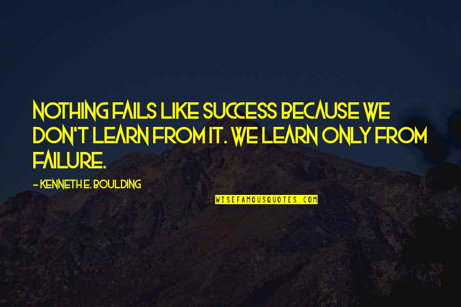 Learn From Failure Quotes By Kenneth E. Boulding: Nothing fails like success because we don't learn Learn From Failure Quotes By Kenneth E. Boulding: Nothing fails like success because we don't learn
