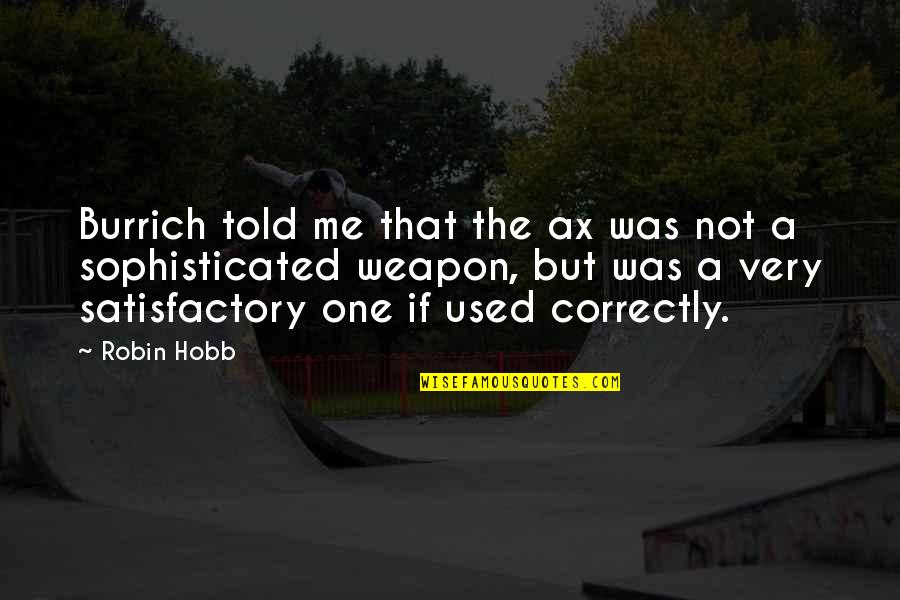 Learn From History Or Repeat It Quote Quotes By Robin Hobb: Burrich told me that the ax was not Learn From History Or Repeat It Quote Quotes By Robin Hobb: Burrich told me that the ax was not