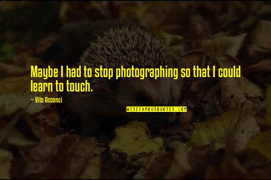 Learn From History Or Repeat It Quote Quotes By Vito Acconci: Maybe I had to stop photographing so that