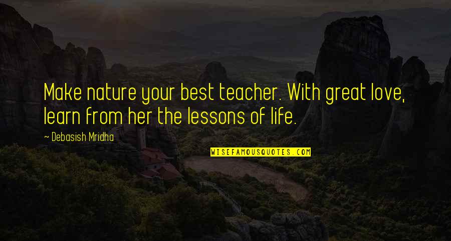 Learn From Life Quotes By Debasish Mridha: Make nature your best teacher. With great love,