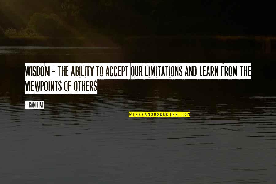 Learn From Life Quotes By Kamil Ali: WISDOM - The ability to accept our limitations