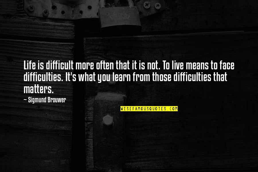 Learn From Life Quotes By Sigmund Brouwer: Life is difficult more often that it is