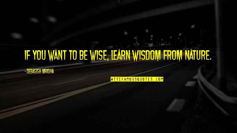 Learn From Nature Quotes By Debasish Mridha: If you want to be wise, learn wisdom