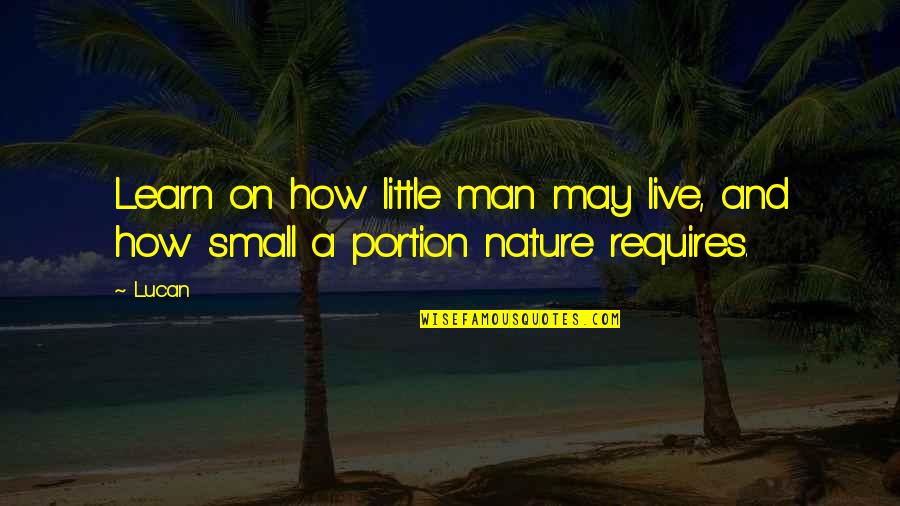 Learn From Nature Quotes By Lucan: Learn on how little man may live, and