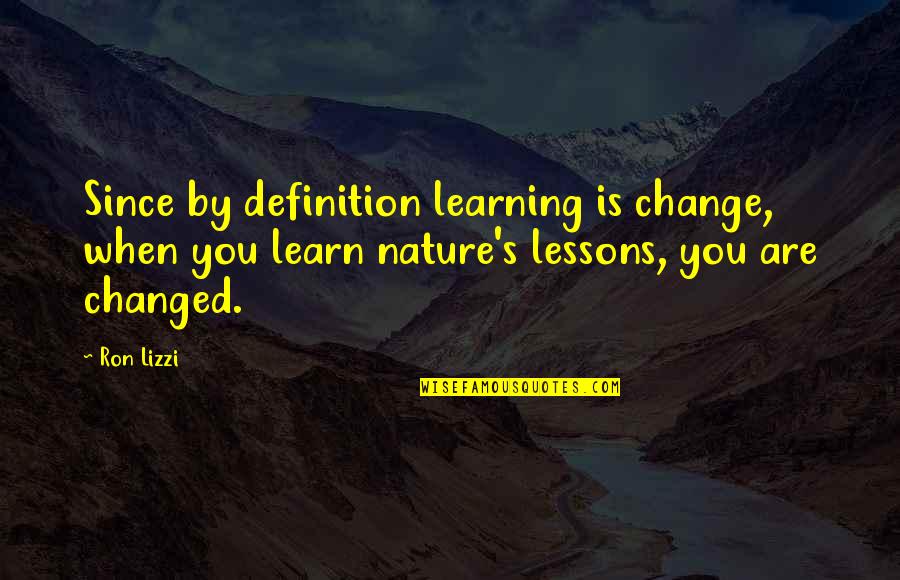 Learn From Nature Quotes By Ron Lizzi: Since by definition learning is change, when you