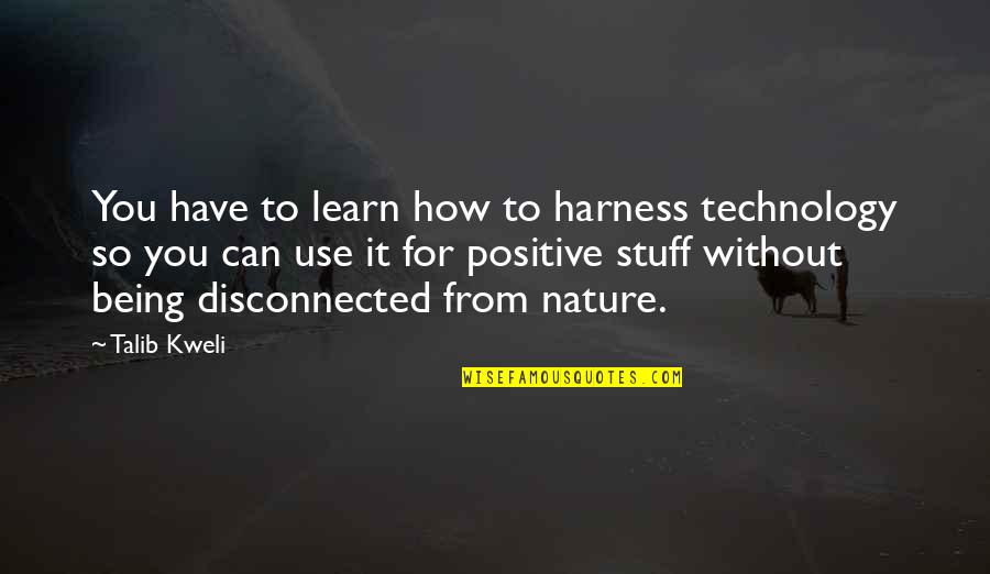 Learn From Nature Quotes By Talib Kweli: You have to learn how to harness technology