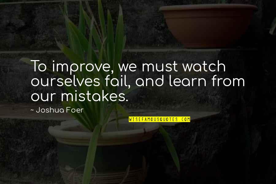 Learn From Our Mistakes Quotes By Joshua Foer: To improve, we must watch ourselves fail, and