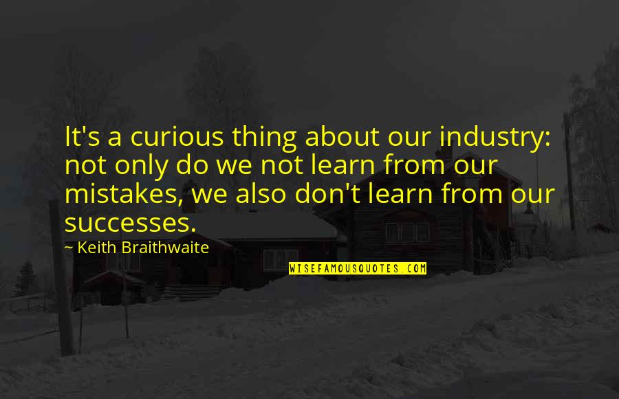 Learn From Our Mistakes Quotes By Keith Braithwaite: It's a curious thing about our industry: not
