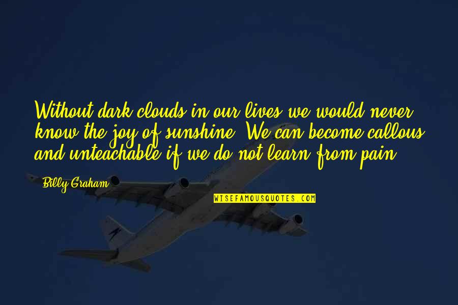 Learn From Pain Quotes By Billy Graham: Without dark clouds in our lives we would