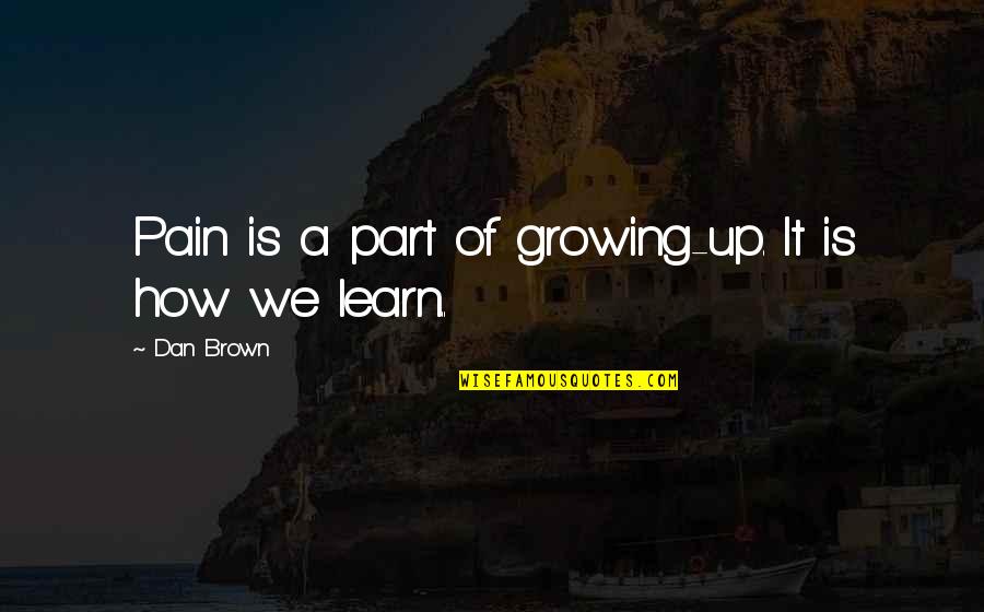 Learn From Pain Quotes By Dan Brown: Pain is a part of growing-up. It is