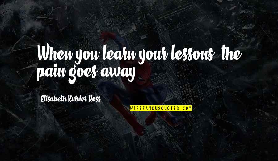 Learn From Pain Quotes By Elisabeth Kubler-Ross: When you learn your lessons, the pain goes