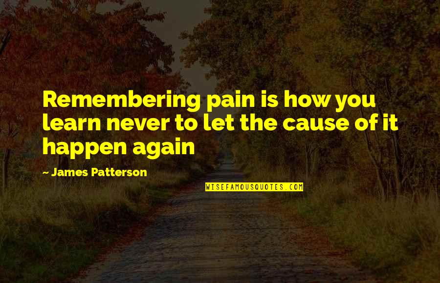 Learn From Pain Quotes By James Patterson: Remembering pain is how you learn never to