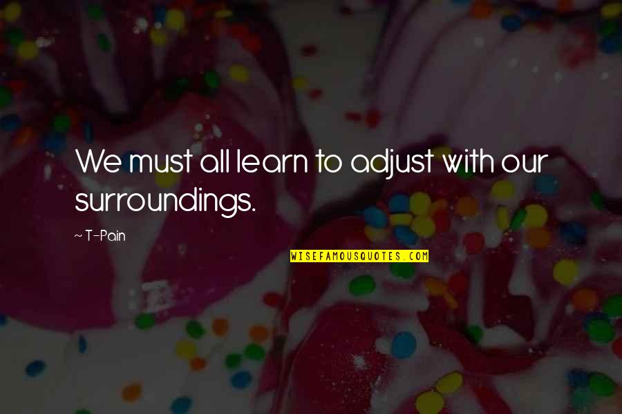 Learn From Pain Quotes By T-Pain: We must all learn to adjust with our