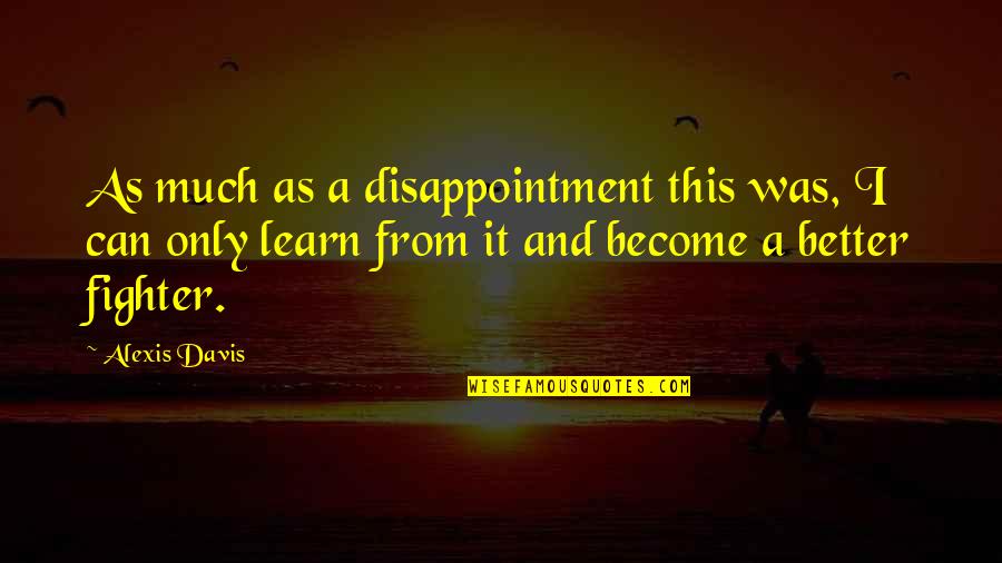 Learn From Quotes By Alexis Davis: As much as a disappointment this was, I