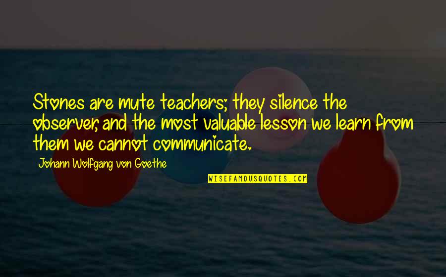 Learn From Quotes By Johann Wolfgang Von Goethe: Stones are mute teachers; they silence the observer,
