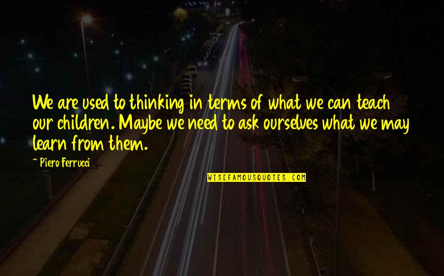 Learn From Quotes By Piero Ferrucci: We are used to thinking in terms of