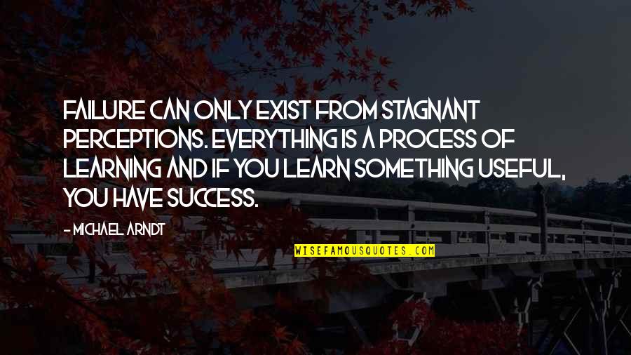 Learn From Success And Failure Quotes By Michael Arndt: Failure can only exist from stagnant perceptions. Everything Learn From Success And Failure Quotes By Michael Arndt: Failure can only exist from stagnant perceptions. Everything