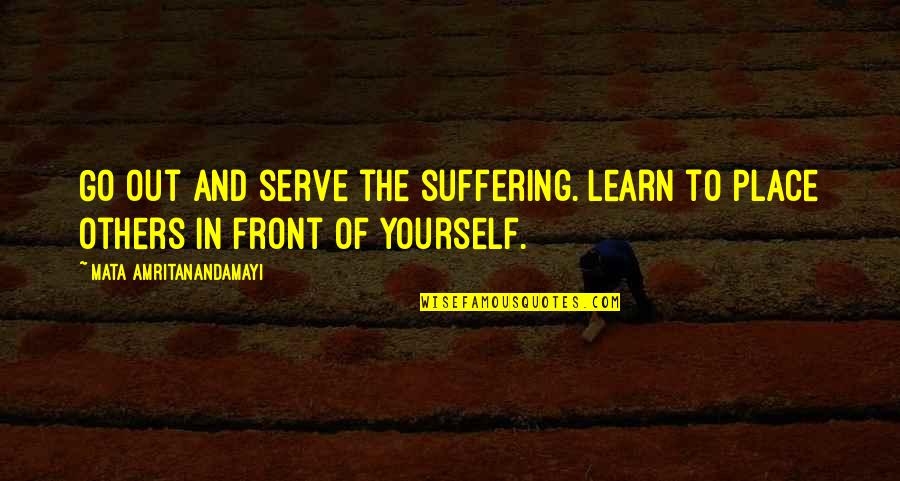 Learn From Suffering Quotes By Mata Amritanandamayi: Go out and serve the suffering. Learn to Learn From Suffering Quotes By Mata Amritanandamayi: Go out and serve the suffering. Learn to