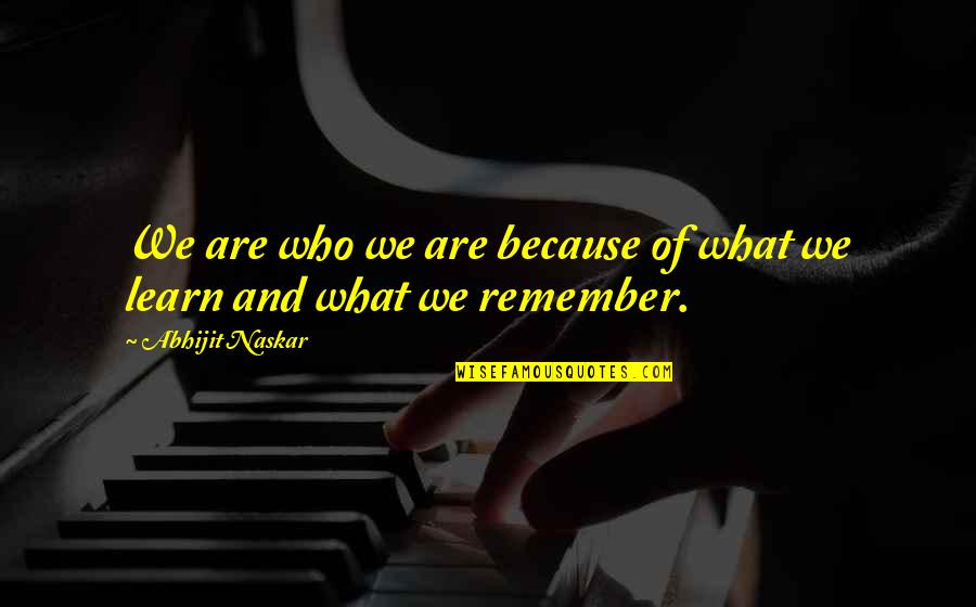 Learn From The Best Quote Quotes By Abhijit Naskar: We are who we are because of what Learn From The Best Quote Quotes By Abhijit Naskar: We are who we are because of what