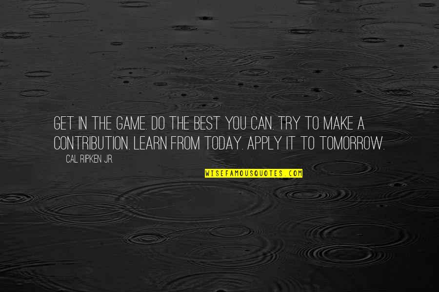 Learn From The Best Quotes By Cal Ripken Jr.: Get in the game. Do the best you