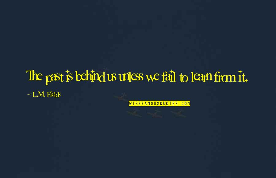 Learn From The Past Quotes By L.M. Fields: The past is behind us unless we fail