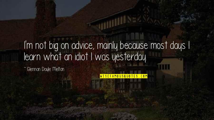 Learn From Yesterday Quotes By Glennon Doyle Melton: I'm not big on advice, mainly because most