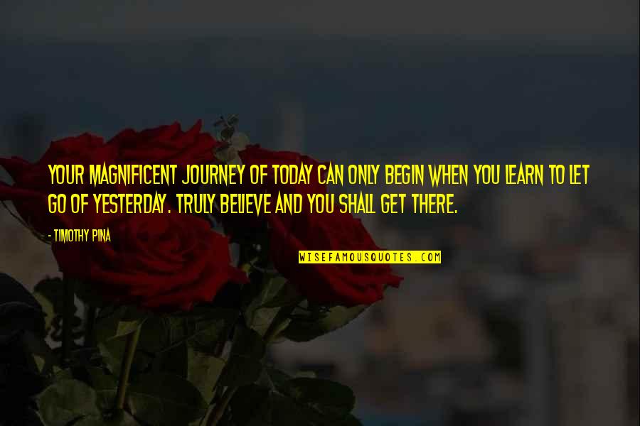 Learn From Yesterday Quotes By Timothy Pina: Your magnificent journey of today can only begin