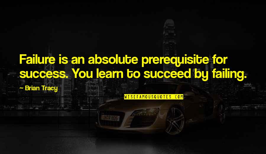 Learn From Your Failure Quotes By Brian Tracy: Failure is an absolute prerequisite for success. You