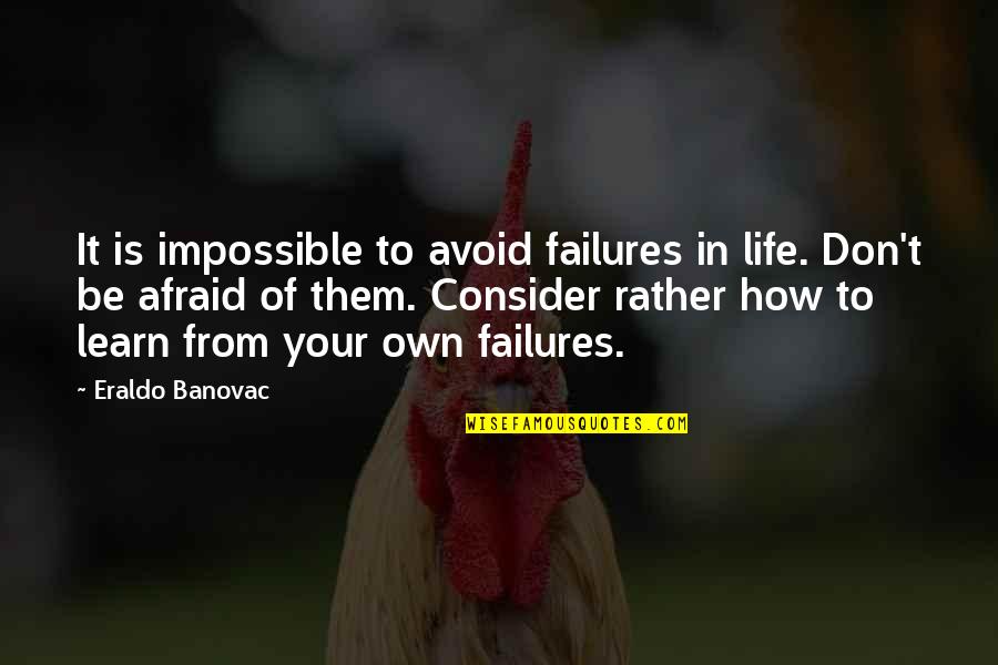 Learn From Your Failures Quotes By Eraldo Banovac: It is impossible to avoid failures in life.