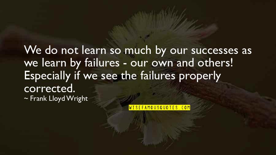 Learn From Your Failures Quotes By Frank Lloyd Wright: We do not learn so much by our Learn From Your Failures Quotes By Frank Lloyd Wright: We do not learn so much by our