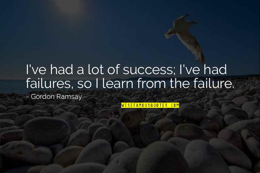 Learn From Your Failures Quotes By Gordon Ramsay: I've had a lot of success; I've had