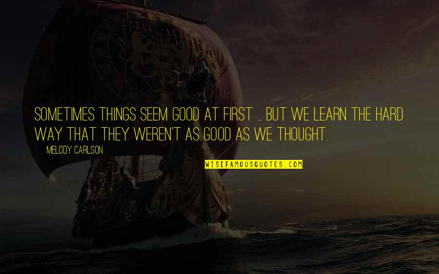 Learn Hard Way Quotes By Melody Carlson: Sometimes things seem good at first ... but