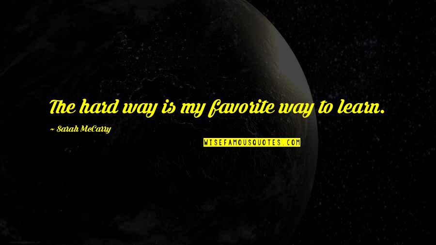 Learn Hard Way Quotes By Sarah McCarry: The hard way is my favorite way to