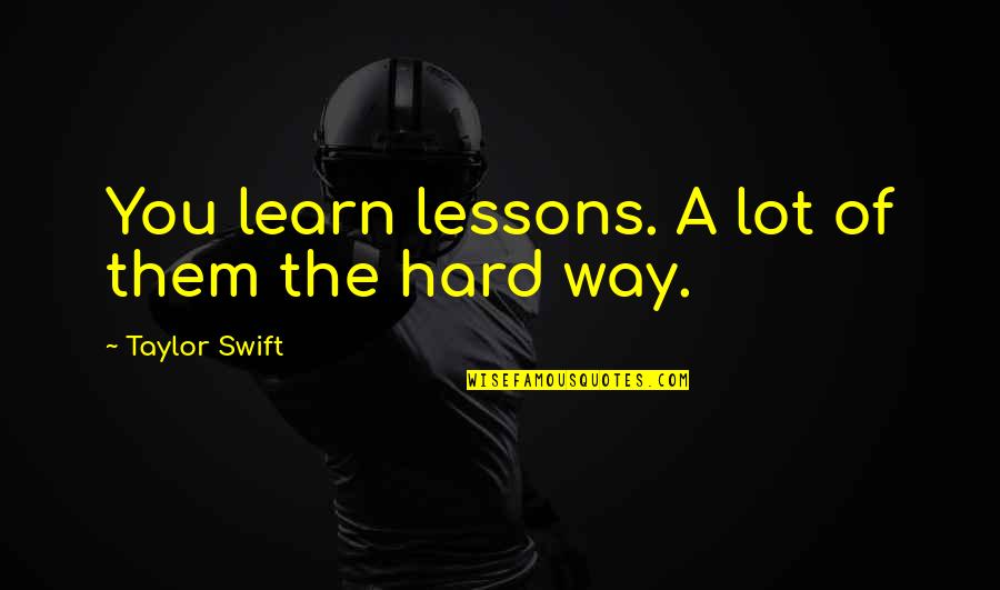 Learn Hard Way Quotes By Taylor Swift: You learn lessons. A lot of them the